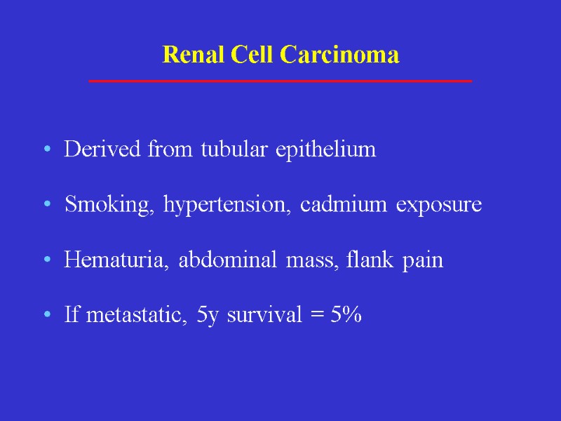 Renal Cell Carcinoma Derived from tubular epithelium Smoking, hypertension, cadmium exposure Hematuria, abdominal mass,